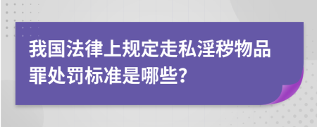 我国法律上规定走私淫秽物品罪处罚标准是哪些？