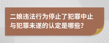 二娘违法行为停止了犯罪中止与犯罪未遂的认定是哪些？