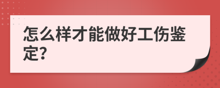 怎么样才能做好工伤鉴定？