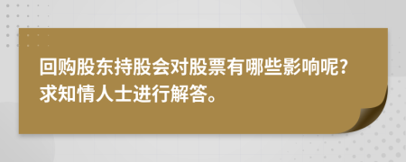 回购股东持股会对股票有哪些影响呢?求知情人士进行解答。