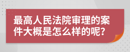 最高人民法院审理的案件大概是怎么样的呢？