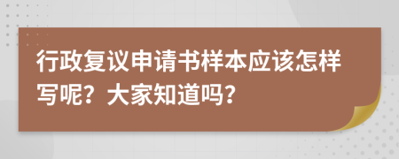 行政复议申请书样本应该怎样写呢？大家知道吗？