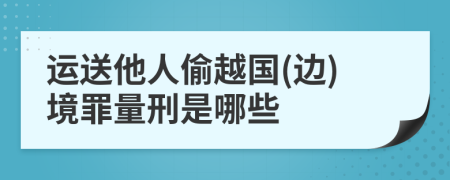 运送他人偷越国(边)境罪量刑是哪些