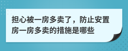 担心被一房多卖了，防止安置房一房多卖的措施是哪些