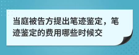 当庭被告方提出笔迹鉴定，笔迹鉴定的费用哪些时候交