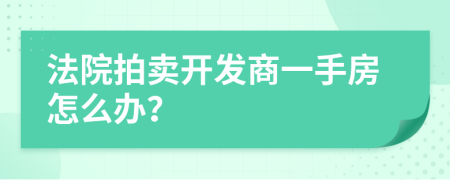 法院拍卖开发商一手房怎么办？