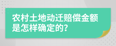 农村土地动迁赔偿金额是怎样确定的？