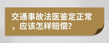 交通事故法医鉴定正常，应该怎样赔偿？