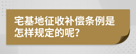 宅基地征收补偿条例是怎样规定的呢？