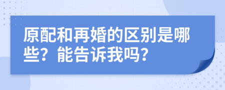 原配和再婚的区别是哪些？能告诉我吗？