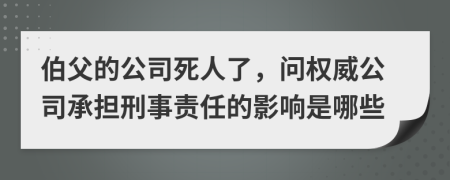 伯父的公司死人了，问权威公司承担刑事责任的影响是哪些