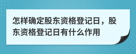 怎样确定股东资格登记日，股东资格登记日有什么作用