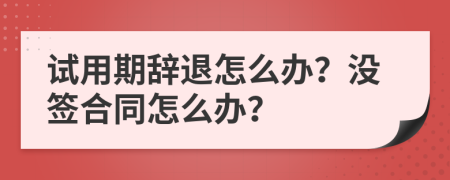 试用期辞退怎么办？没签合同怎么办？