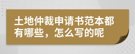 土地仲裁申请书范本都有哪些，怎么写的呢