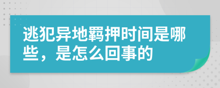 逃犯异地羁押时间是哪些，是怎么回事的