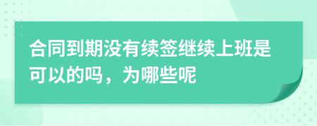 合同到期没有续签继续上班是可以的吗，为哪些呢