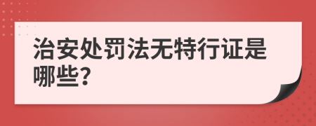 治安处罚法无特行证是哪些？