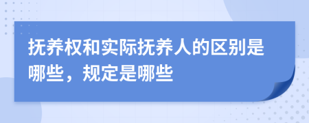 抚养权和实际抚养人的区别是哪些，规定是哪些