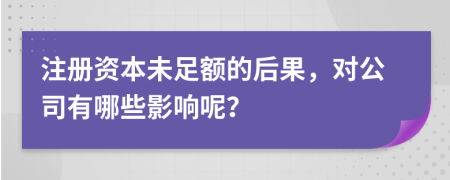 注册资本未足额的后果，对公司有哪些影响呢？