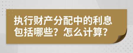 执行财产分配中的利息包括哪些？怎么计算？