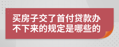 买房子交了首付贷款办不下来的规定是哪些的