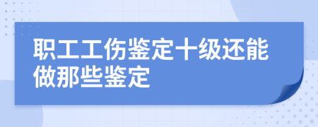 职工工伤鉴定十级还能做那些鉴定