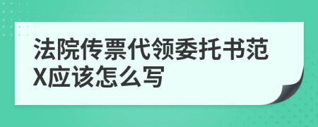 法院传票代领委托书范X应该怎么写