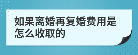 如果离婚再复婚费用是怎么收取的