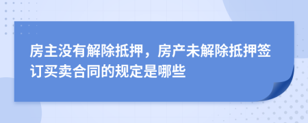 房主没有解除抵押，房产未解除抵押签订买卖合同的规定是哪些