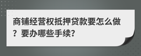 商铺经营权抵押贷款要怎么做？要办哪些手续？