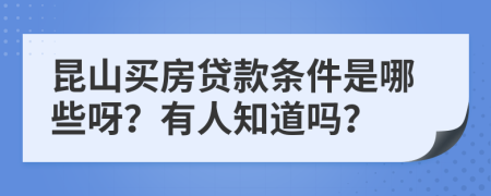 昆山买房贷款条件是哪些呀？有人知道吗？