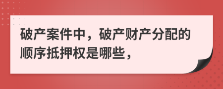 破产案件中，破产财产分配的顺序抵押权是哪些，