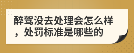 醉驾没去处理会怎么样，处罚标准是哪些的