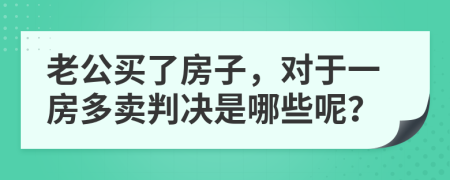 老公买了房子，对于一房多卖判决是哪些呢？