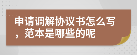 申请调解协议书怎么写，范本是哪些的呢