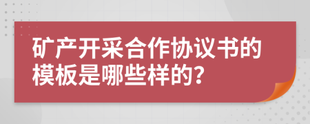 矿产开采合作协议书的模板是哪些样的？