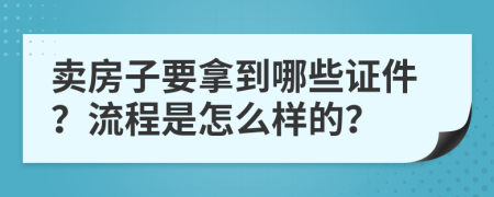 卖房子要拿到哪些证件？流程是怎么样的？