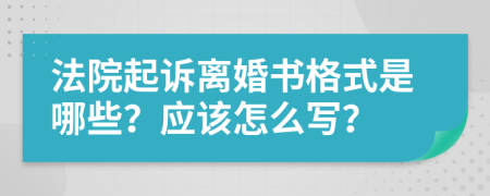 法院起诉离婚书格式是哪些？应该怎么写？