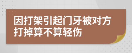 因打架引起门牙被对方打掉算不算轻伤