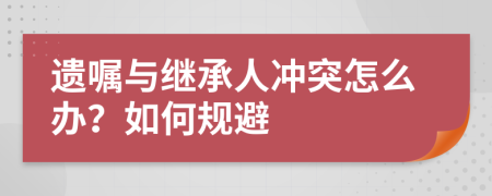 遗嘱与继承人冲突怎么办？如何规避