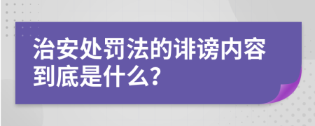 治安处罚法的诽谤内容到底是什么？