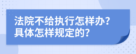 法院不给执行怎样办？具体怎样规定的？