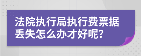 法院执行局执行费票据丢失怎么办才好呢？