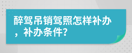 醉驾吊销驾照怎样补办，补办条件？