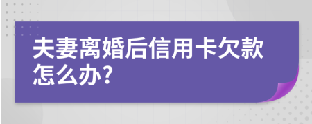 夫妻离婚后信用卡欠款怎么办?