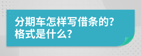 分期车怎样写借条的？格式是什么？