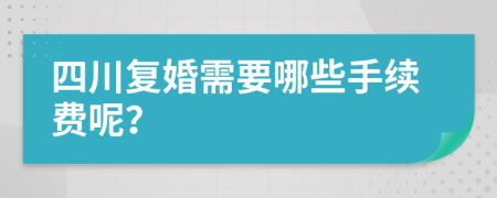 四川复婚需要哪些手续费呢？