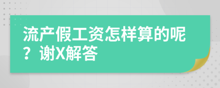 流产假工资怎样算的呢？谢X解答