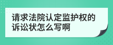 请求法院认定监护权的诉讼状怎么写啊