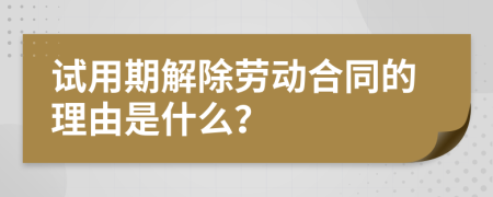 试用期解除劳动合同的理由是什么？